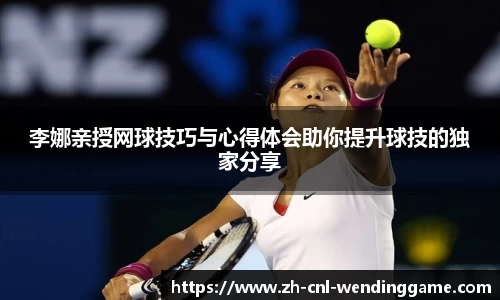 李娜亲授网球技巧与心得体会助你提升球技的独家分享