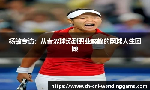 杨敏专访：从青涩球场到职业巅峰的网球人生回顾