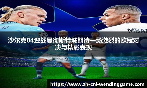 沙尔克04迎战曼彻斯特城期待一场激烈的欧冠对决与精彩表现